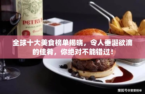 全球十大美食榜单揭晓,令人垂涎欲滴的佳肴,你绝对不能错过!