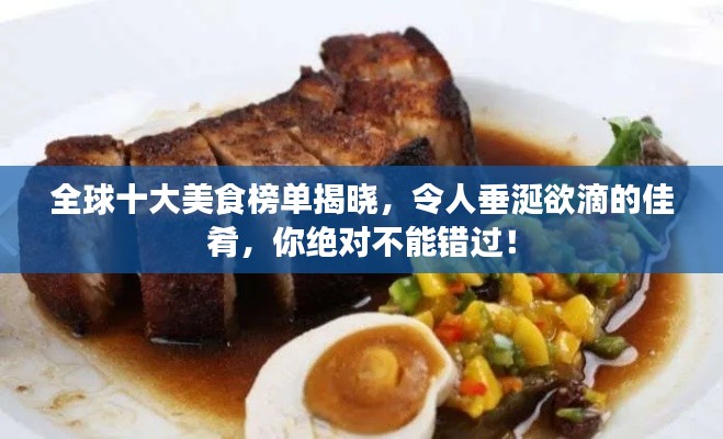 全球十大美食榜单揭晓,令人垂涎欲滴的佳肴,你绝对不能错过!