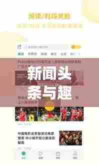 新闻头条与趣头条,信息时代下的新闻阅读革新体验