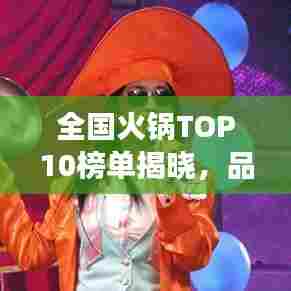 全国火锅TOP10榜单揭晓,品味各地火锅的魅力之旅