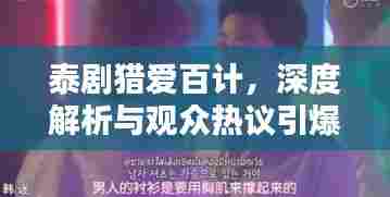 泰剧猎爱百计,深度解析与观众热议引爆话题!