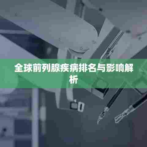 全球前列腺疾病排名与影响解析