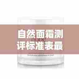 自然面霜测评标准表最新:自然美面霜