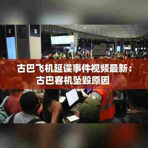 古巴飞机延误事件视频最新：古巴客机坠毁原因 