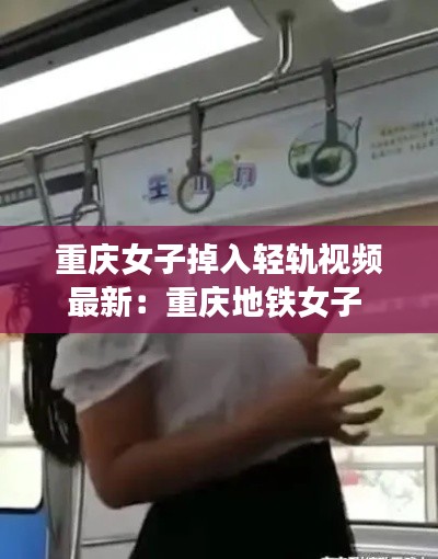 重庆女子掉入轻轨视频最新:重庆地铁女子