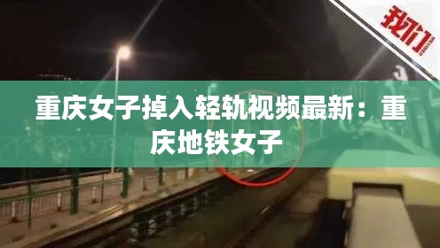 重庆女子掉入轻轨视频最新:重庆地铁女子