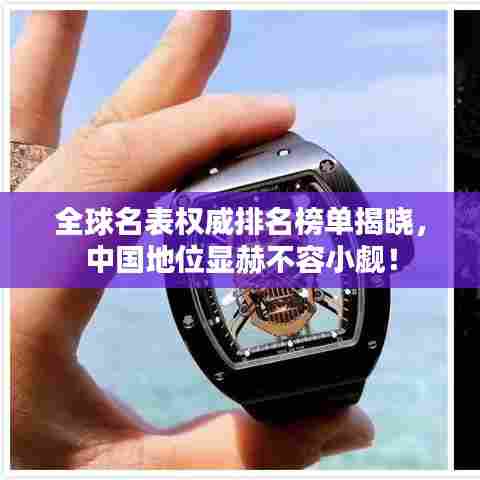 全球名表权威排名榜单揭晓，中国地位显赫不容小觑！