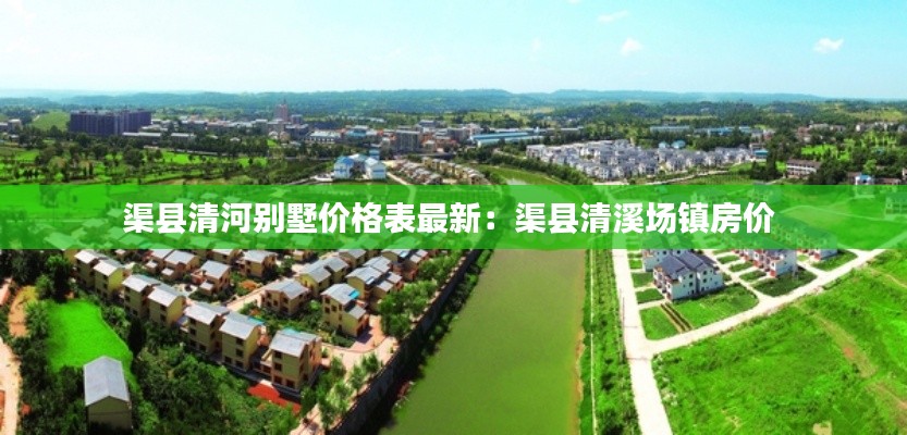 渠县清河别墅价格表最新:渠县清溪场镇房价
