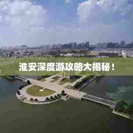 淮安深度游攻略大揭秘!