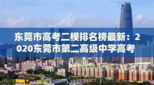 东莞市高考二模排名榜最新:2020东莞市第二高级中学高考