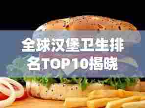 全球汉堡卫生排名TOP10揭晓！