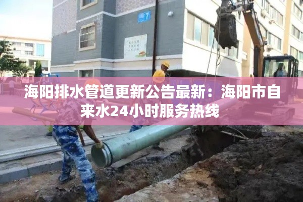 海阳排水管道更新公告最新：海阳市自来水24小时服务热线 