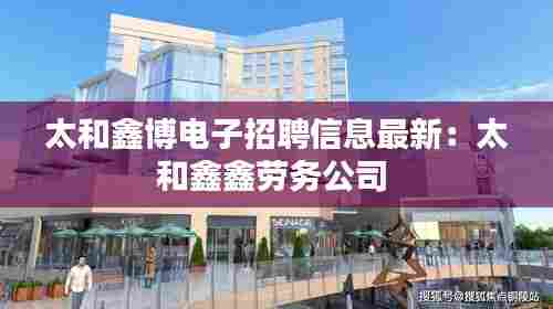 太和鑫博电子招聘信息最新:太和鑫鑫劳务公司