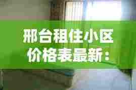 邢台租住小区价格表最新：邢台找房子租房 