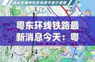 粤东环线铁路最新消息今天:粤东轨道交通最新进展
