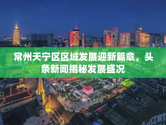 常州天宁区区域发展迎新篇章，头条新闻揭秘发展盛况