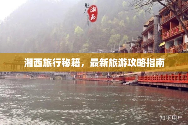 湘西旅行秘籍,最新旅游攻略指南