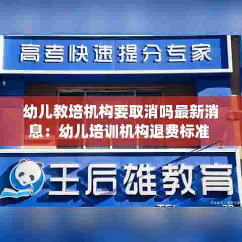 幼儿教培机构要取消吗最新消息:幼儿培训机构退费标准
