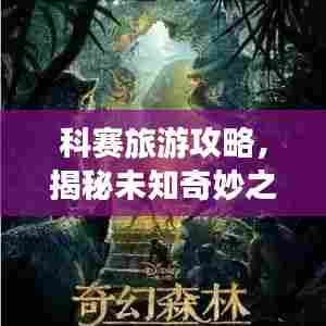 科赛旅游攻略，揭秘未知奇妙之旅，带你探索神秘之地！