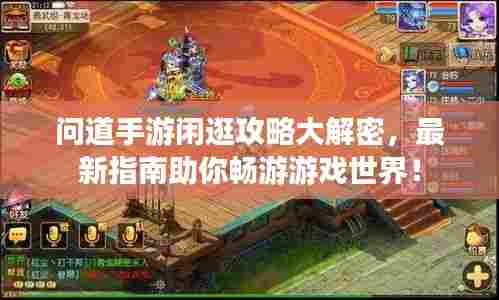 问道手游闲逛攻略大解密，最新指南助你畅游游戏世界！