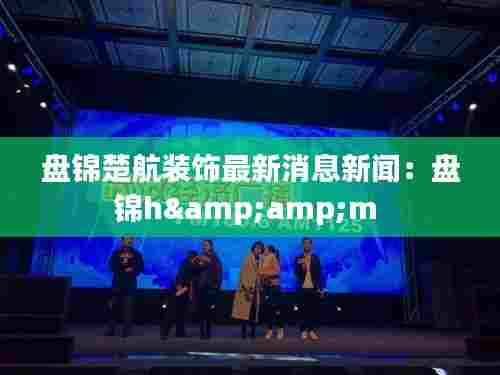 盘锦楚航装饰最新消息新闻:盘锦h&m