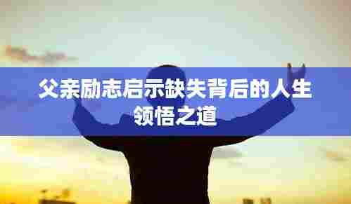 父亲励志启示缺失背后的人生领悟之道