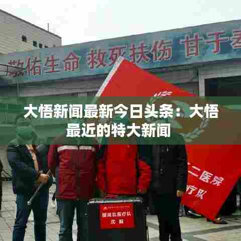 大悟新闻最新今日头条:大悟最近的特大新闻