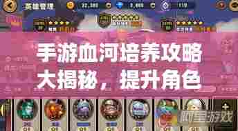 手游血河培养攻略大揭秘,提升角色实力,轻松成为顶尖玩家