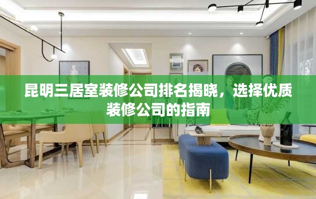 昆明三居室装修公司排名揭晓，选择优质装修公司的指南