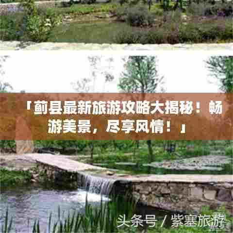 「蓟县最新旅游攻略大揭秘!畅游美景,尽享风情!」