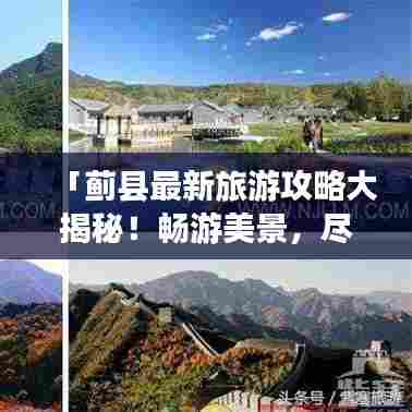 「蓟县最新旅游攻略大揭秘!畅游美景,尽享风情!」