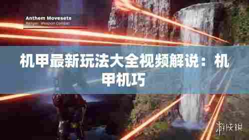 机甲最新玩法大全视频解说:机甲机巧