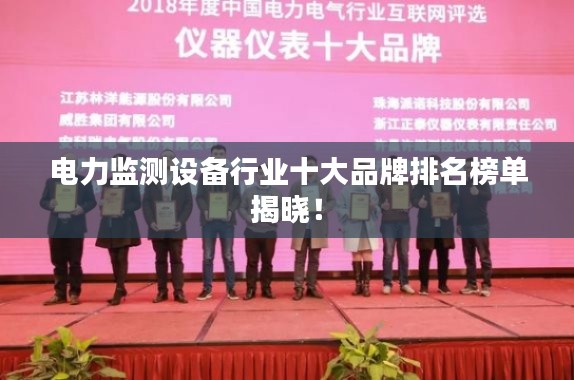 电力监测设备行业十大品牌排名榜单揭晓!