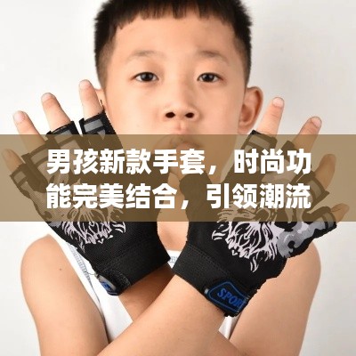 男孩新款手套,时尚功能完美结合,引领潮流新风尚!