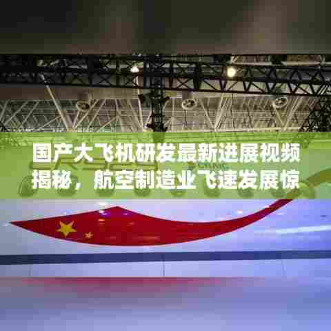 国产大飞机研发最新进展视频揭秘,航空制造业飞速发展惊艳世人!