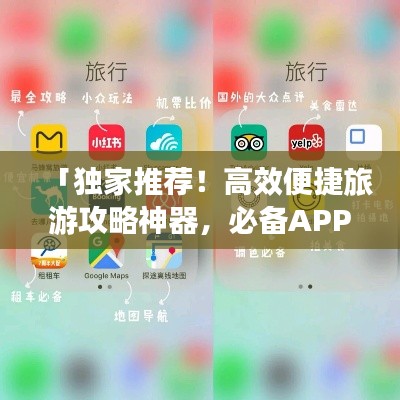 「独家推荐!高效便捷旅游攻略神器,必备APP一览无余!」