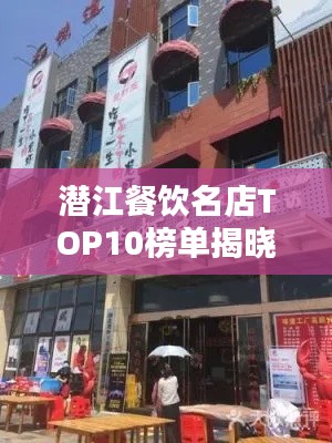 潜江餐饮名店TOP10榜单揭晓,味蕾盛宴,不容错过!