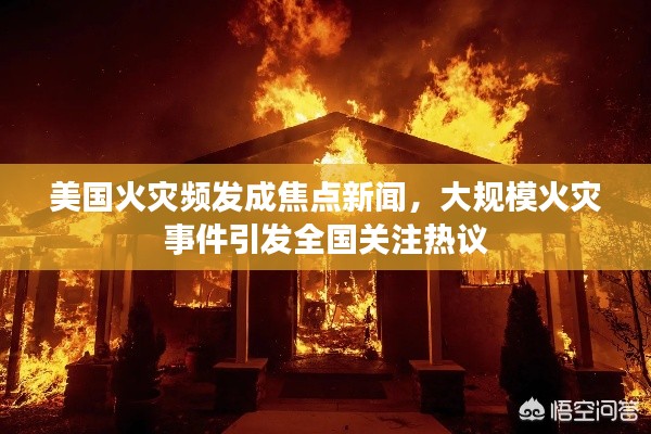 美国火灾频发成焦点新闻，大规模火灾事件引发全国关注热议