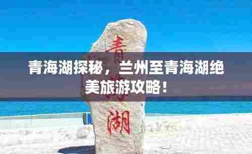 青海湖探秘,兰州至青海湖绝美旅游攻略!