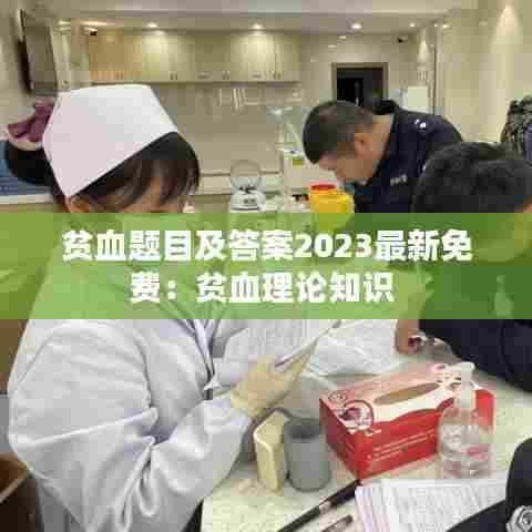 贫血题目及答案2023最新免费:贫血理论知识