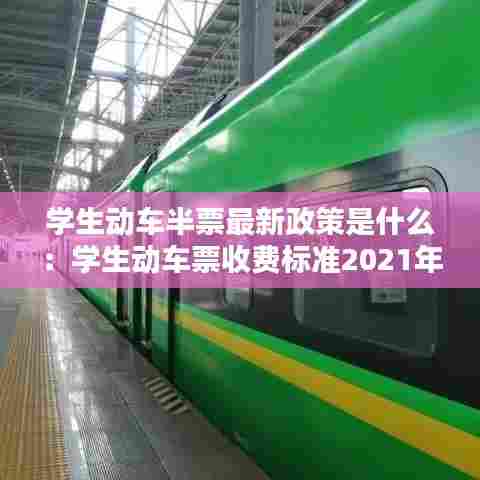 学生动车半票最新政策是什么：学生动车票收费标准2021年 