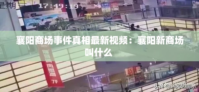 襄阳商场事件真相最新视频：襄阳新商场叫什么 