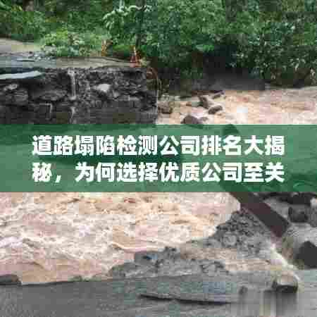 道路塌陷检测公司排名大揭秘,为何选择优质公司至关重要?