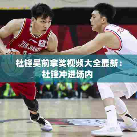 杜锋吴前拿奖视频大全最新：杜锋冲进场内 