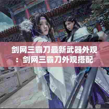 剑网三霸刀最新武器外观：剑网三霸刀外观搭配 