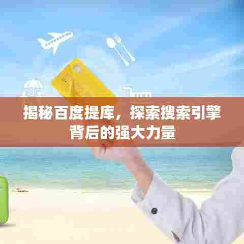 揭秘百度提库,探索搜索引擎背后的强大力量