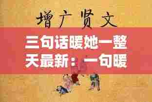 三句话暖她一整天最新:一句暖话暖三冬
