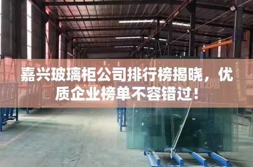 嘉兴玻璃柜公司排行榜揭晓,优质企业榜单不容错过!