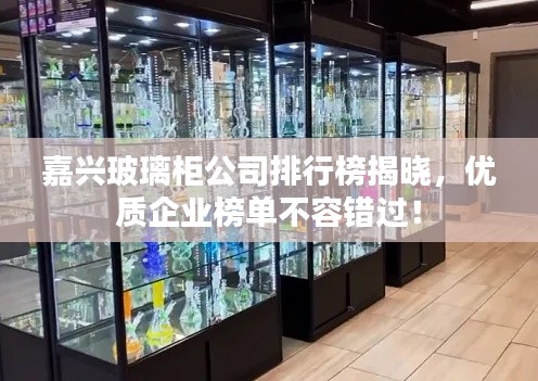 嘉兴玻璃柜公司排行榜揭晓,优质企业榜单不容错过!