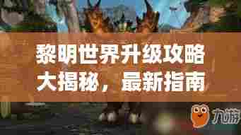 黎明世界升级攻略大揭秘，最新指南助你飞速成长！